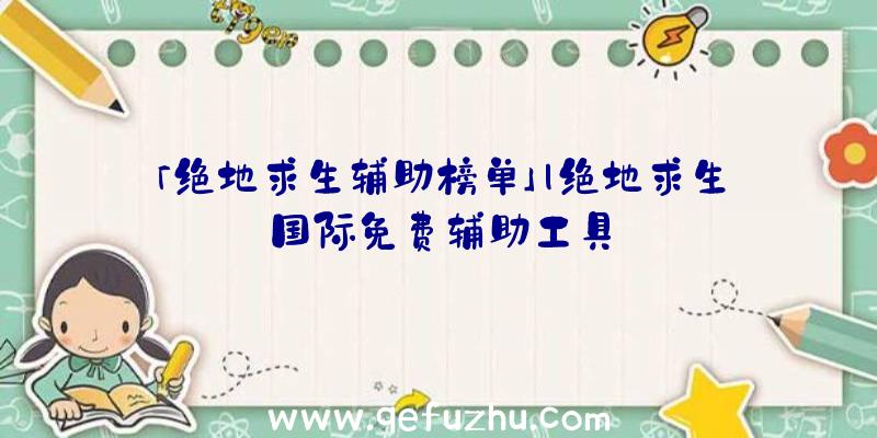 「绝地求生辅助榜单」|绝地求生国际免费辅助工具